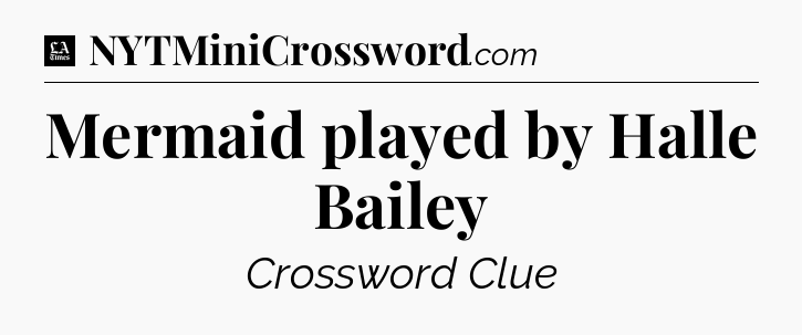 Mermaid played by Halle Bailey - LA Times Crossword