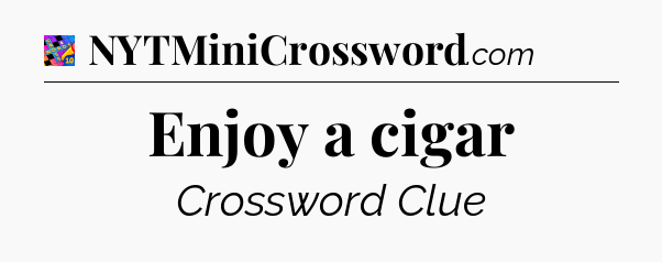 Enjoy a cigar Crossword Clue