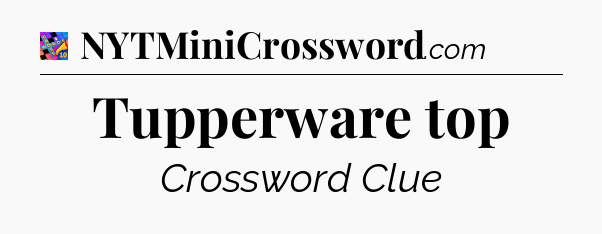 Tupperware top Crossword Clue