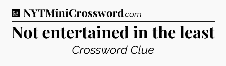 Not entertained in the least - LA Times Crossword