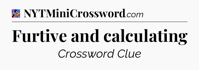 Furtive and calculating Crossword Clue