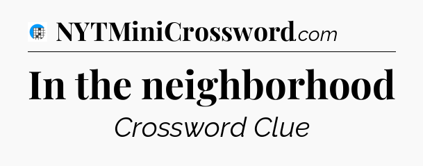 In the neighborhood Crossword Clue