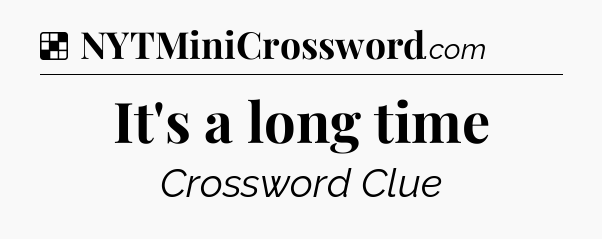 Solution: It's a long time - NYT Crossword