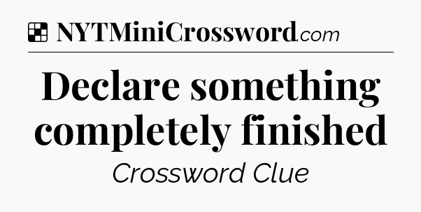 Solution: Declare something completely finished - NYT Crossword