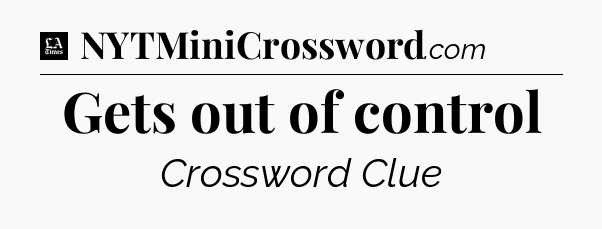 Gets out of control - LA Times Crossword