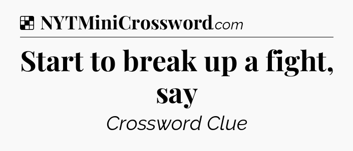 Solution: Start to break up a fight, say - NYT Crossword