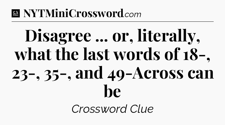 Disagree ... or, literally, what the last words of 18-, 23-, 35-, and 49-Across can be - LA Times Crossword