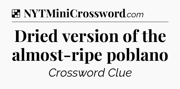 Solution: Dried version of the almost-ripe poblano - NYT Crossword
