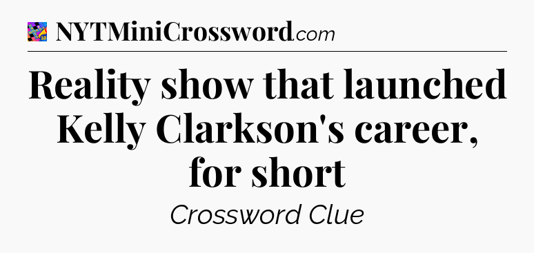 Reality show that launched Kelly Clarkson's career, for short Crossword Clue