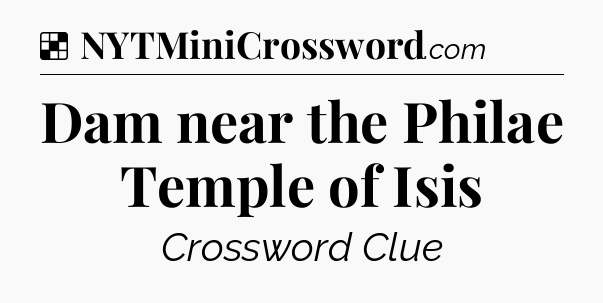 Solution: Dam near the Philae Temple of Isis - NYT Crossword
