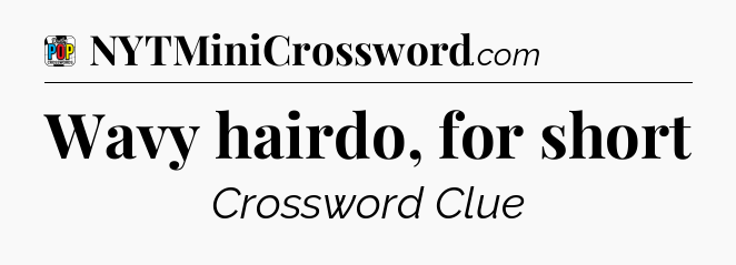 Wavy hairdo, for short Crossword Clue
