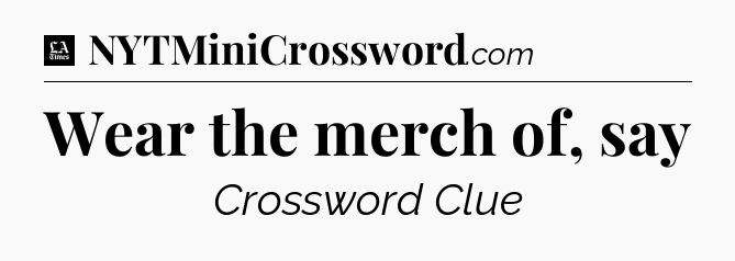 Wear the merch of, say - LA Times Crossword