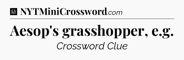 Aesop's grasshopper, e.g - LA Times Crossword
