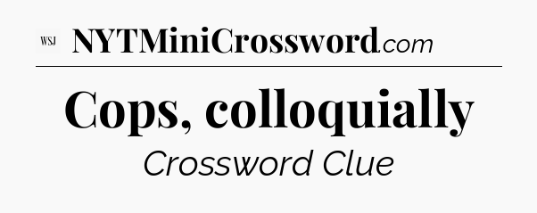 Cops, colloquially - WSJ Crossword
