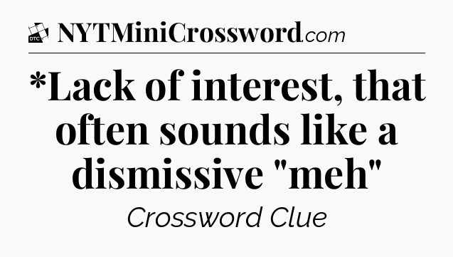 *Lack of interest, that often sounds like a dismissive 