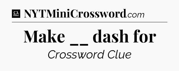 Make __ dash for - LA Times Crossword