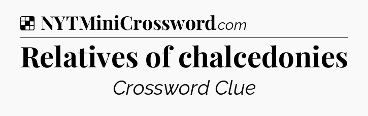 Solution: Relatives of chalcedonies - NYT Crossword