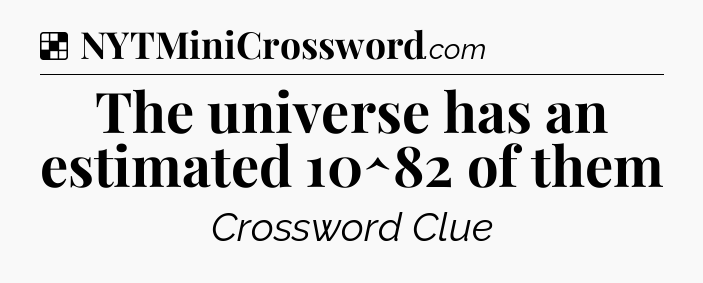 Solution: The universe has an estimated 10^82 of them - NYT Crossword