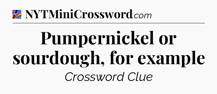 Pumpernickel or sourdough, for example Crossword Clue