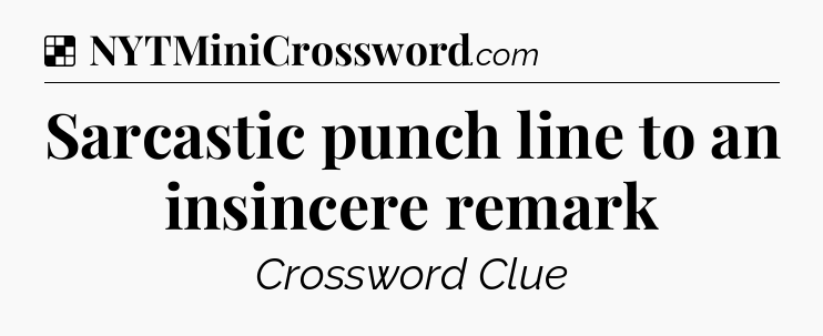 Solution: Sarcastic punch line to an insincere remark - NYT Crossword