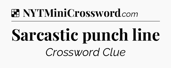Solution: Sarcastic punch line - NYT Crossword