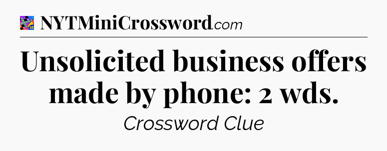 Unsolicited business offers made by phone: 2 wds Crossword Clue