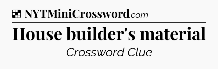 Solution: House builder's material - NYT Crossword