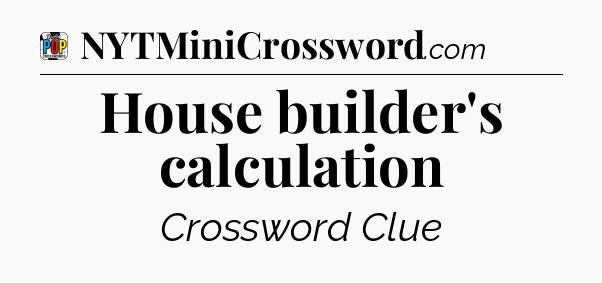 House builder's calculation Crossword Clue