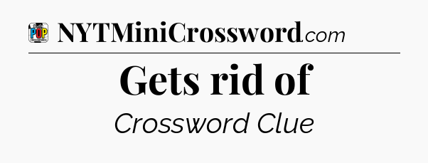 Gets rid of Crossword Clue