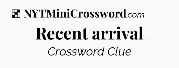Solution: Recent arrival - NYT Crossword