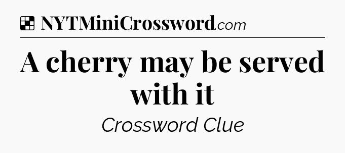 Solution: A cherry may be served with it - NYT Crossword