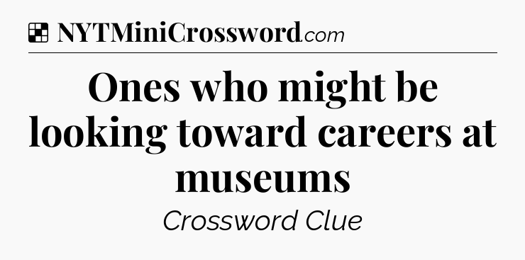 Solution: Ones who might be looking toward careers at museums - NYT Crossword