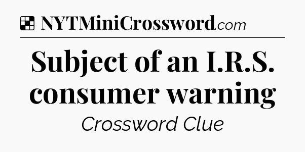 Solution: Subject of an I.R.S. consumer warning - NYT Crossword