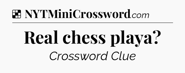 Solution: Real chess playa - NYT Crossword
