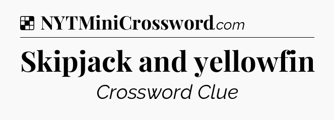 Solution: Skipjack and yellowfin - NYT Crossword