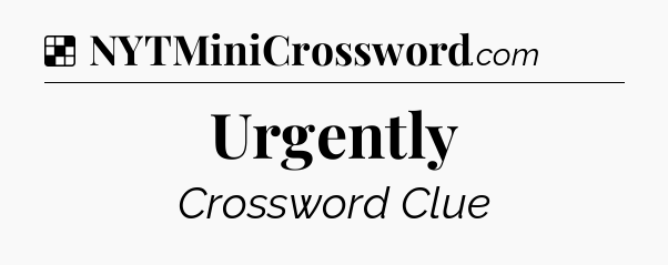 Solution: Urgently - NYT Crossword