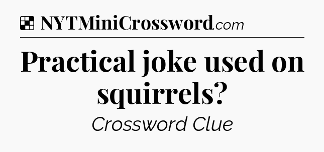 Solution: Practical joke used on squirrels - NYT Crossword