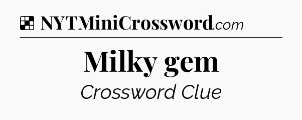 Solution: Milky gem - NYT Crossword