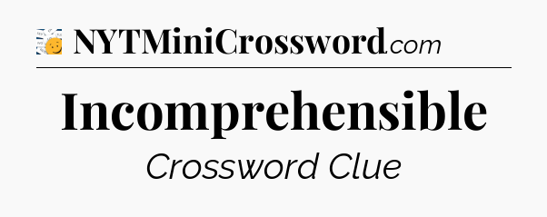 Incomprehensible - 7 Little Words