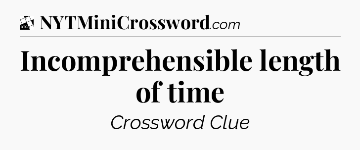 Incomprehensible length of time - Daily Themed Classic Crossword
