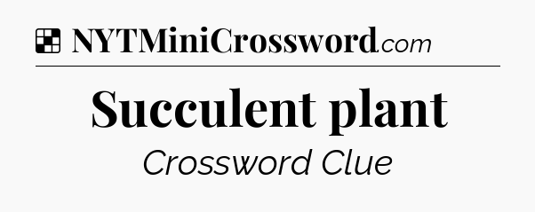 Solution: Succulent plant - NYT Crossword