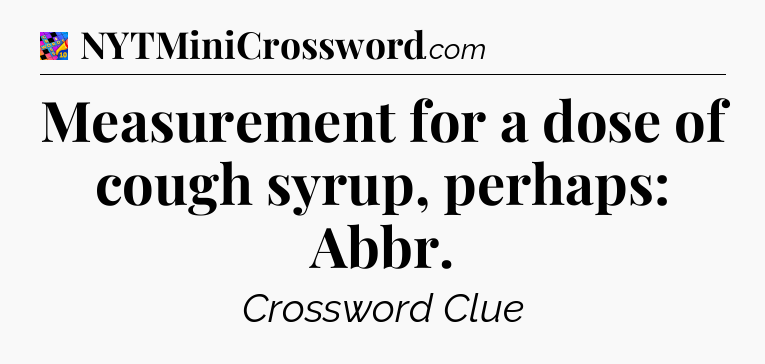 Measurement for a dose of cough syrup, perhaps: Abbr Crossword Clue