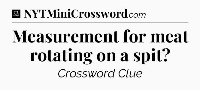 Measurement for meat rotating on a spit - LA Times Crossword