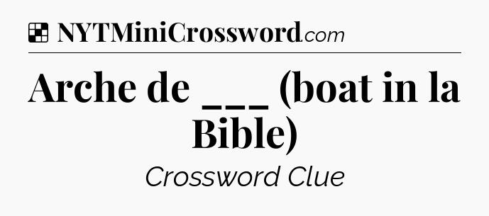 Solution: Arche de ___ (boat in la Bible) - NYT Crossword