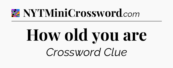 How old you are Crossword Clue
