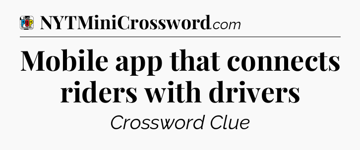 Mobile app that connects riders with drivers Crossword Clue