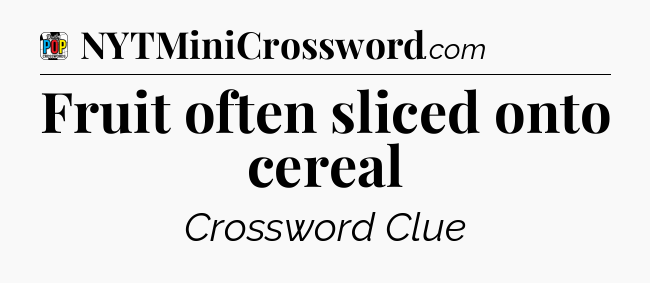 Fruit often sliced onto cereal Crossword Clue