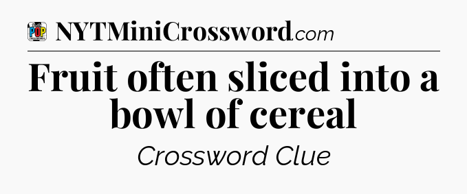 Fruit often sliced into a bowl of cereal Crossword Clue