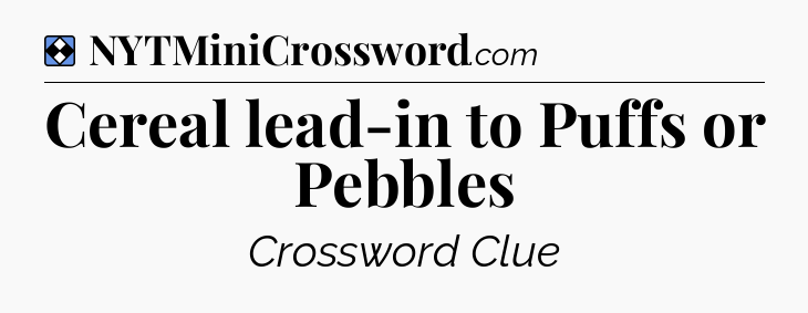 Solution: Cereal lead-in to Puffs or Pebbles - NYT Mini Crossword
