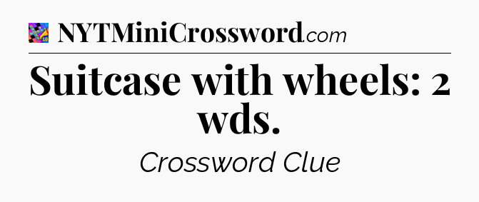 Suitcase with wheels: 2 wds Crossword Clue
